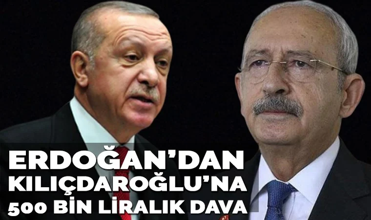 Erdoğan ’dan Kılıçdaroğlu’na 500 bin liralık dava!