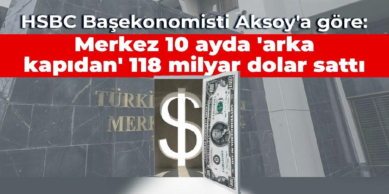 Aksoy: Merkez 10 ayda ‘arka kapıdan’ 118 milyar dolar sattı