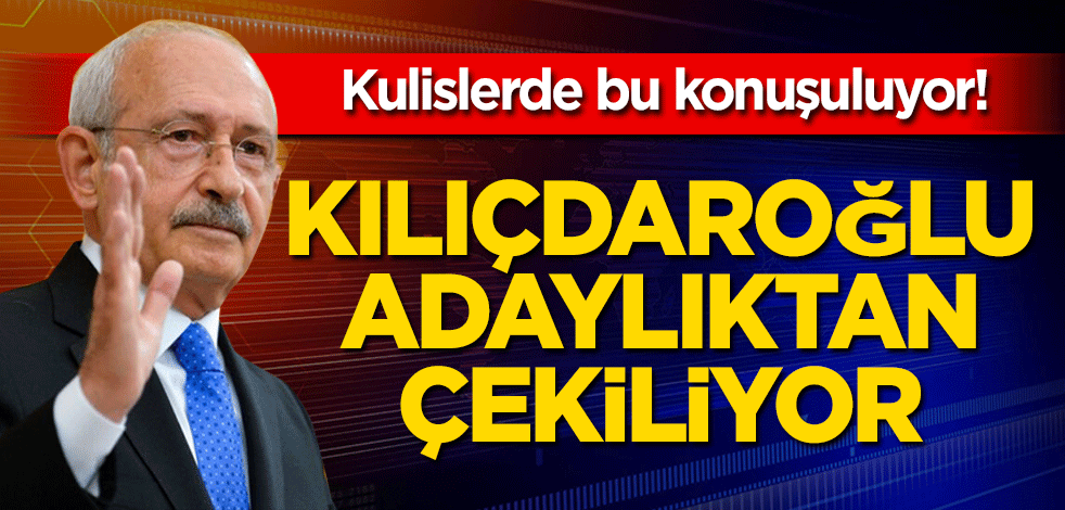 Kılıçdaroğlu cumhurbaşkanlığı adaylığından çekiliyor!
