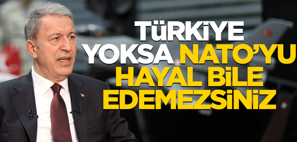 Bakan Akar: Türkiyesiz NATO hayal bile edilemez!