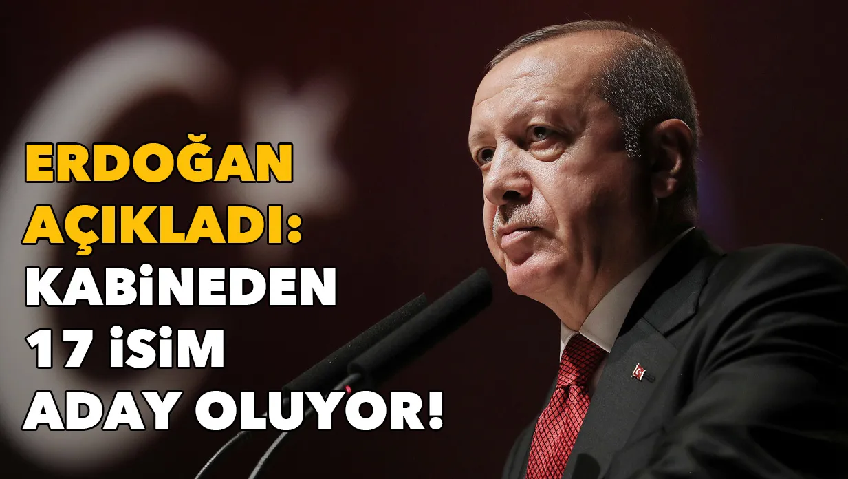 Erdoğan açıkladı: Kabineden 17 isim aday oluyor!